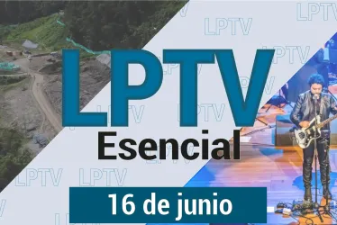 #LPTVEsencial Informativo web 16 de junio del 2023