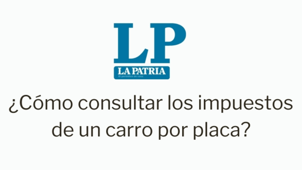 Logo de LA PATRIA. Debajo dice "¿Cómo consultar los impuestos de un vehículo con placa?"