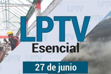 #LPTVEsencial Informativo web 27 de junio del 2023