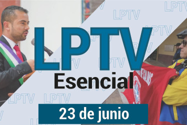 #LPTVEsencial Informativo web 23 de junio del 2023