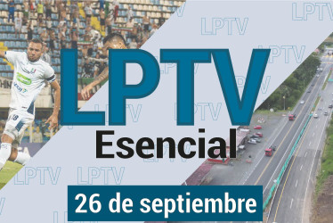 #LPTVEsencial Informativo web 26 de septiembre del 2023